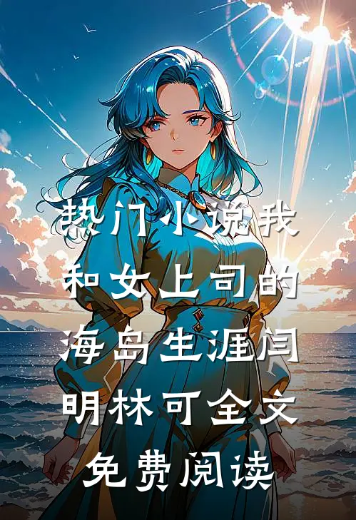 热门小说我和女上司的海岛生涯闫明林可全文免费阅读