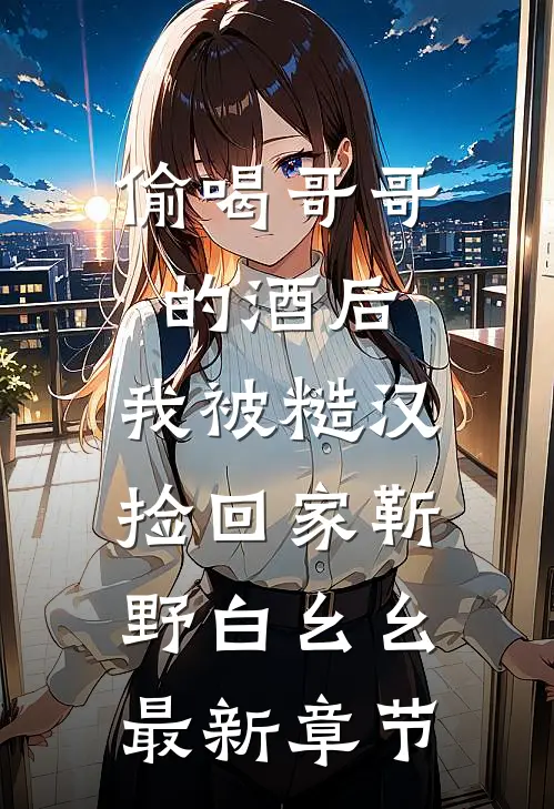 偷喝哥哥的酒后，我被糙汉捡回家靳野白幺幺最新章节