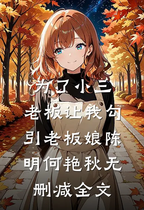 为了小三，老板让我勾引老板娘陈明何艳秋无删减全文