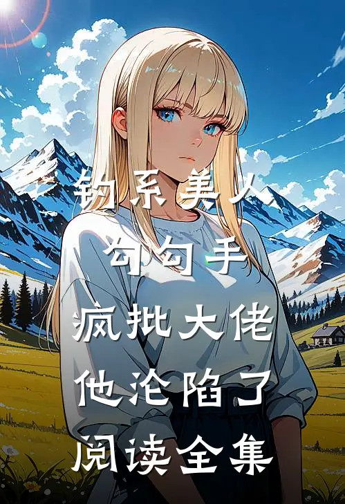 钓系美人勾勾手，疯批大佬他沦陷了阅读全集