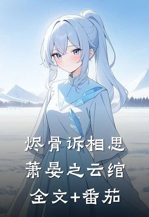 烬骨诉相思萧晏之云绾全文+番茄