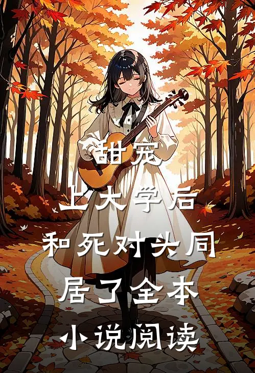 甜宠：上大学后，和死对头同居了全本小说阅读