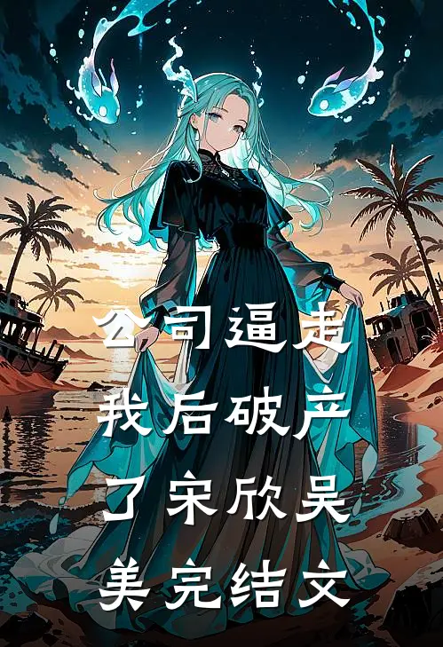 公司逼走我后破产了宋欣吴美完结文