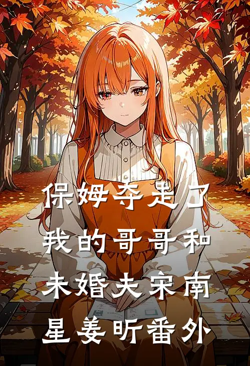 保姆夺走了我的哥哥和未婚夫宋南星姜昕番外