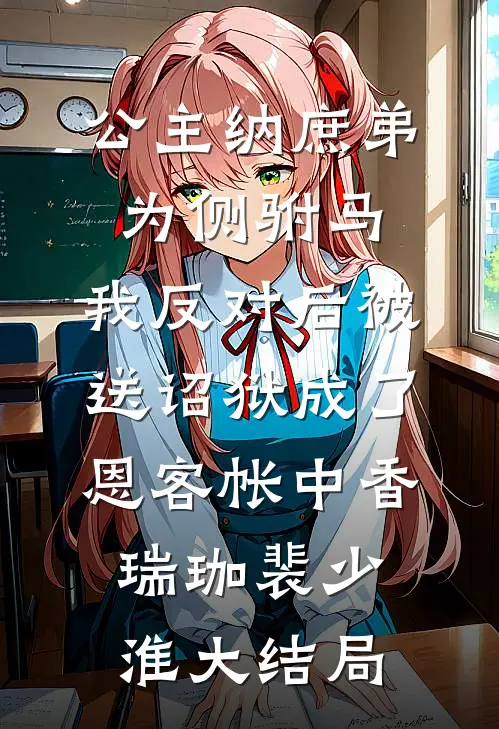 公主纳庶弟为侧驸马，我反对后被送诏狱成了恩客帐中香瑞珈裴少淮大结局