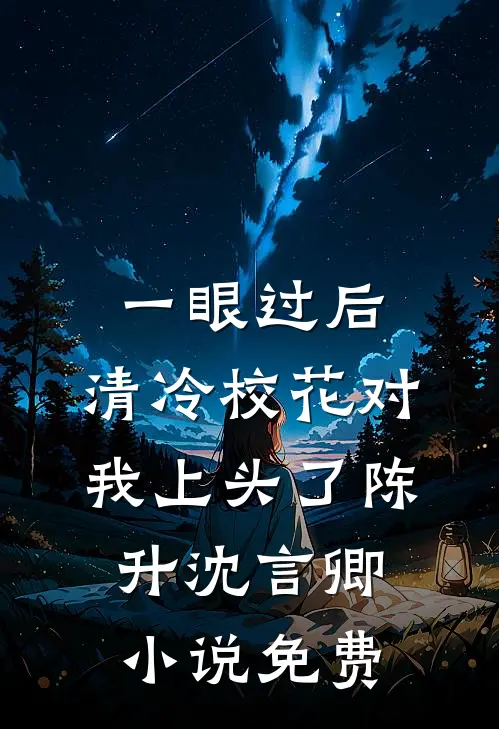 一眼过后，清冷校花对我上头了陈升沈言卿小说免费
