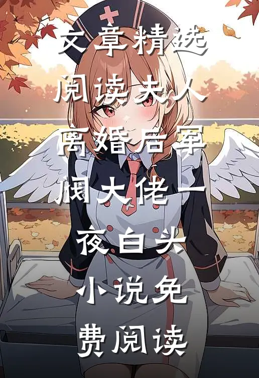 文章精选阅读夫人离婚后军阀大佬一夜白头小说免费阅读
