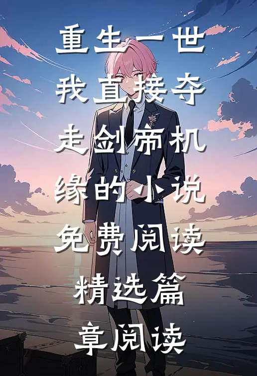 重生一世我直接夺走剑帝机缘的小说免费阅读精选篇章阅读