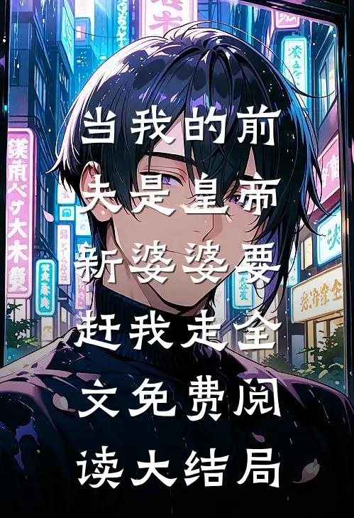 当我的前夫是皇帝，新婆婆要赶我走全文免费阅读大结局