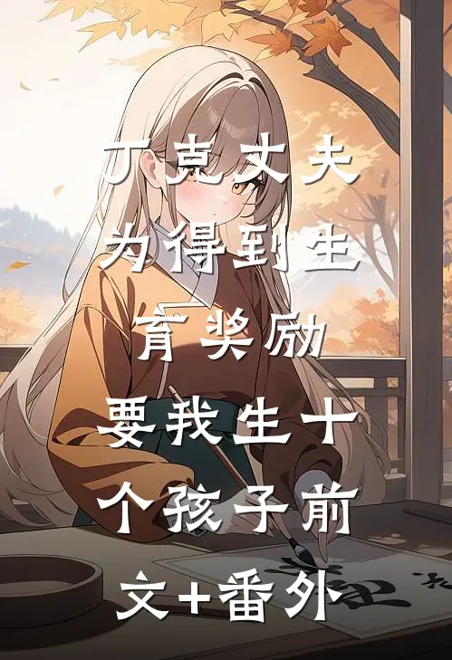 丁克丈夫为得到生育奖励，要我生十个孩子前文+番外