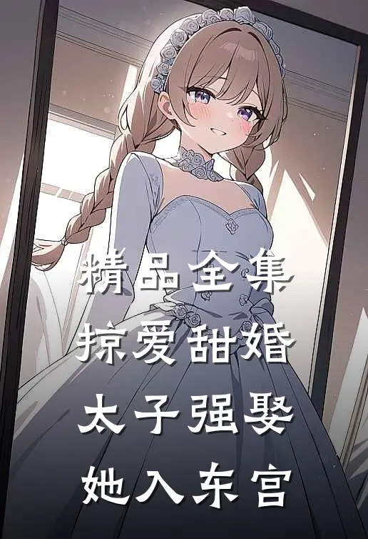 精品全集掠爱甜婚：太子强娶她入东宫
