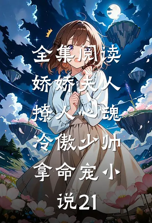 全集阅读娇娇夫人撩人心魂,冷傲少帅拿命宠小说21