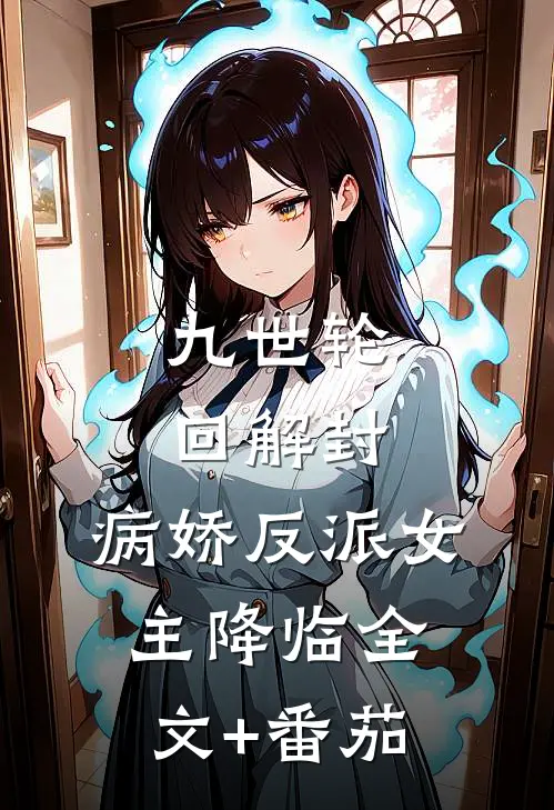 九世轮回解封，病娇反派女主降临全文+番茄