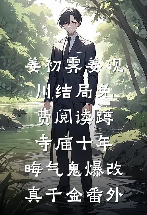 姜初霁姜砚川结局免费阅读蹲寺庙十年，晦气鬼爆改真千金番外