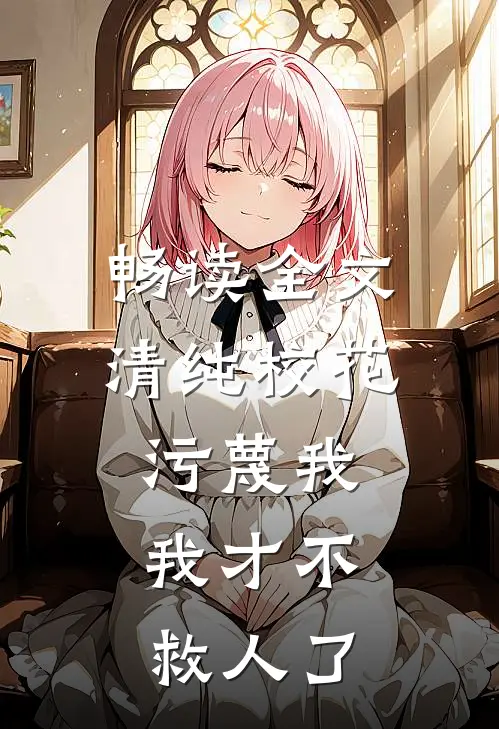 畅读全文清纯校花污蔑我，我才不救人了