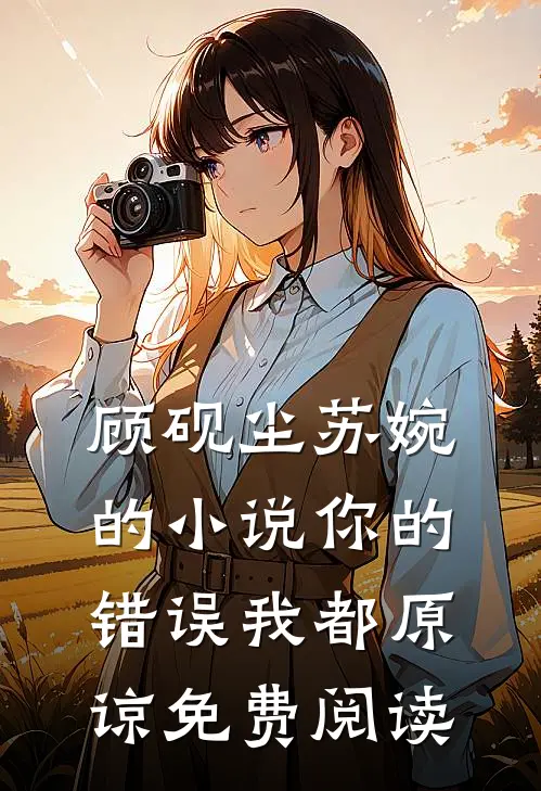 顾砚尘苏婉的小说你的错误我都原谅免费阅读