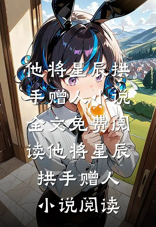他将星辰拱手赠人小说全文免费阅读_他将星辰拱手赠人小说阅读