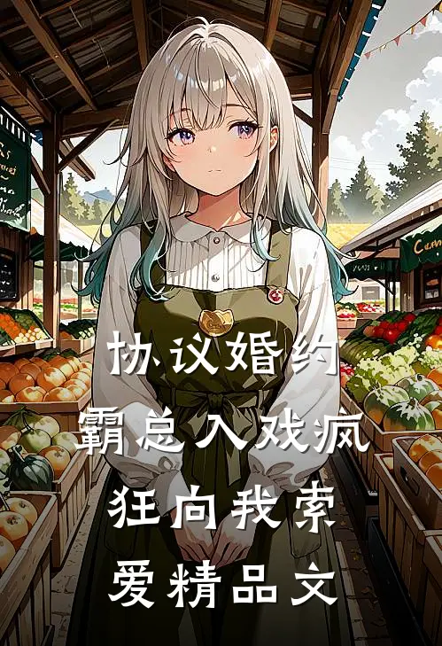 协议婚约：霸总入戏疯狂向我索爱精品文