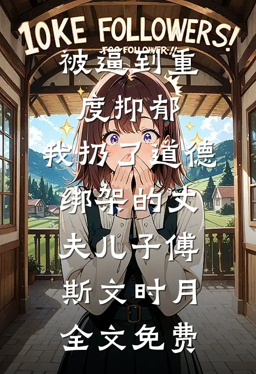 被逼到重度抑郁，我扔了道德绑架的丈夫儿子傅斯文时月全文免费
