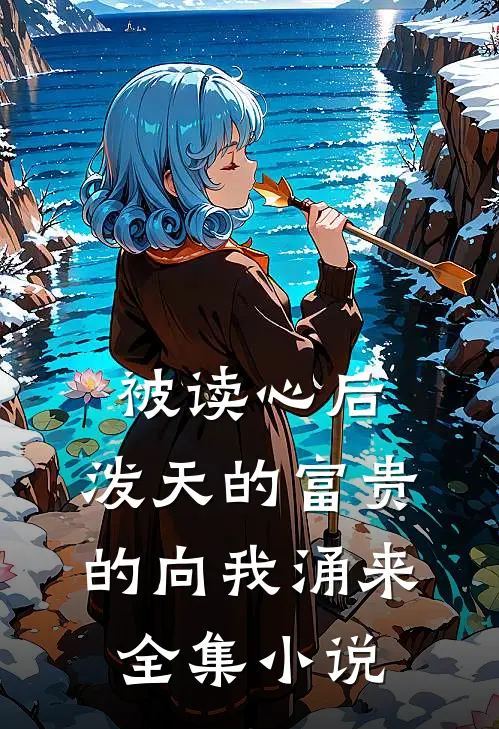 被读心后，泼天的富贵的向我涌来全集小说