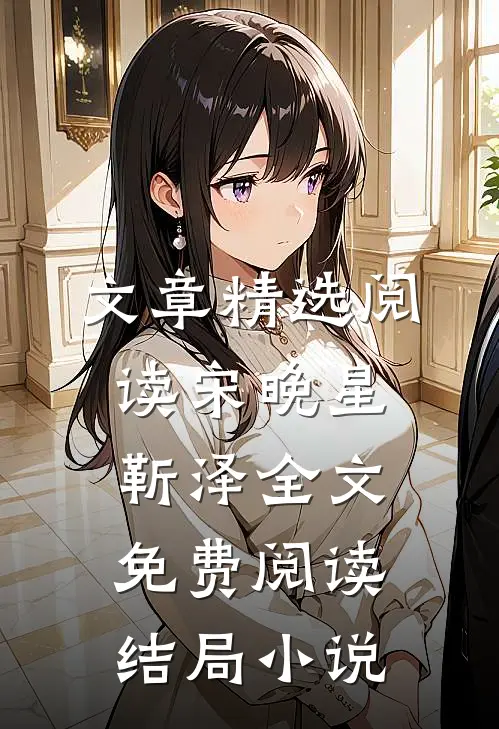 文章精选阅读宋晚星靳泽全文免费阅读结局小说