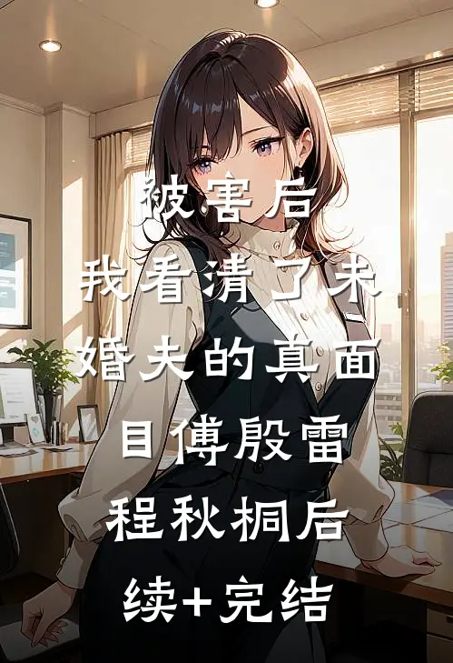 被害后，我看清了未婚夫的真面目傅殷雷程秋桐后续+完结