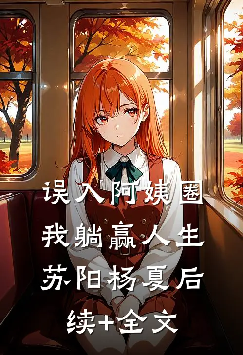 误入阿姨圈，我躺赢人生苏阳杨夏后续+全文