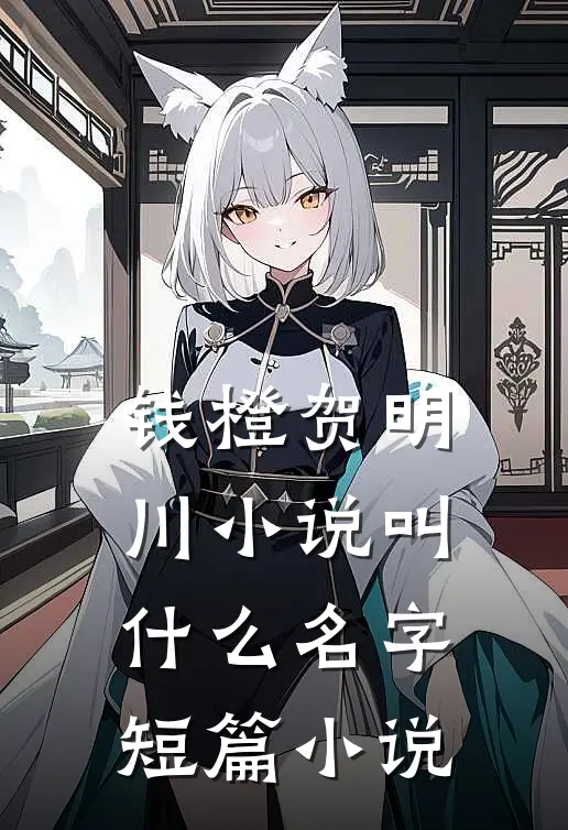 钱橙贺明川小说叫什么名字短篇小说
