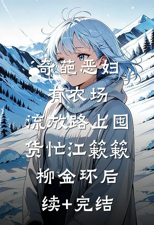 奇葩恶妇有农场，流放路上囤货忙江簌簌柳金环后续+完结