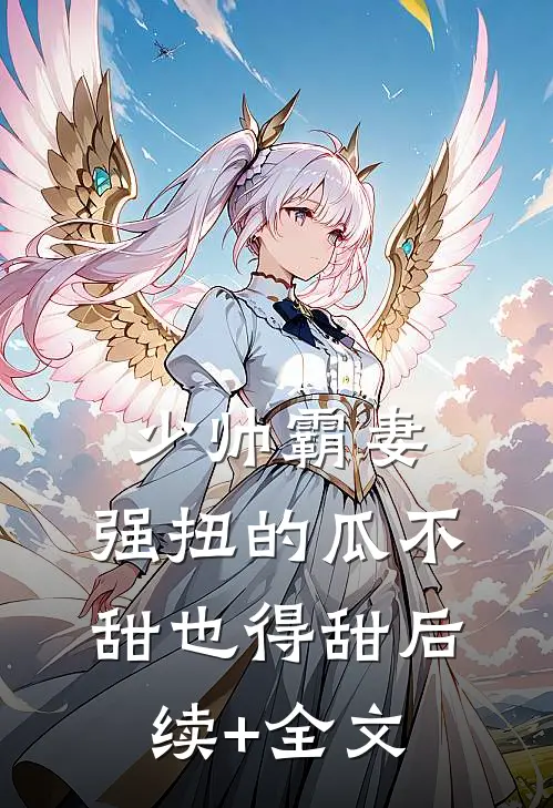 少帅霸妻，强扭的瓜不甜也得甜后续+全文