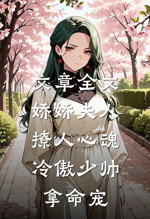 文章全文娇娇夫人撩人心魂，冷傲少帅拿命宠