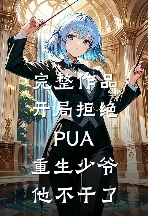 完整作品开局拒绝PUA，重生少爷他不干了