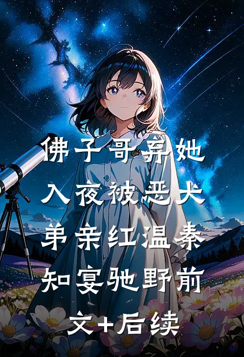 佛子哥弃她，入夜被恶犬弟亲红温秦知宴驰野前文+后续