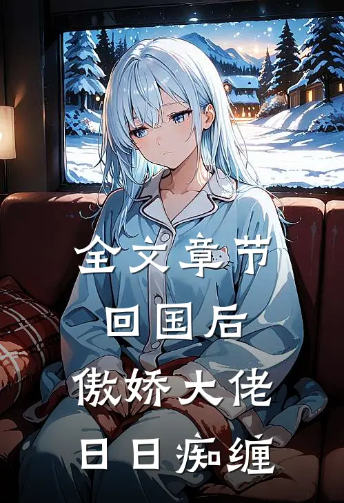 全文章节回国后，傲娇大佬日日痴缠