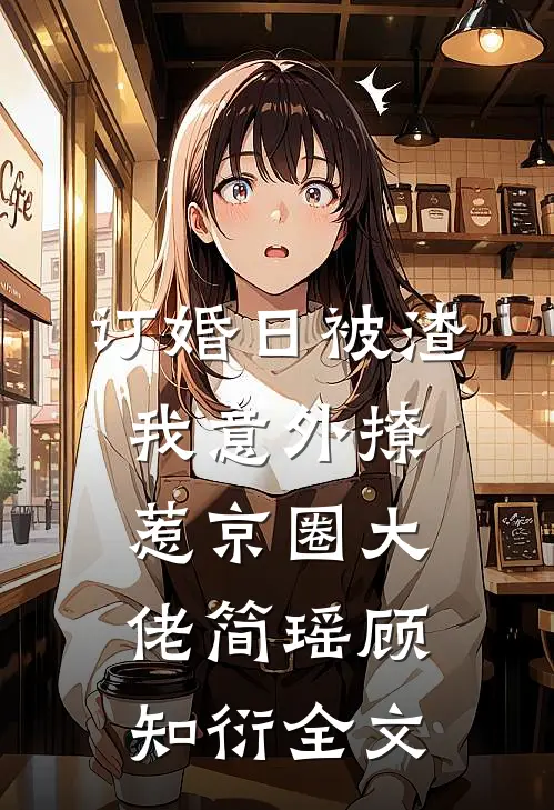 订婚日被渣，我意外撩惹京圈大佬简瑶顾知衍全文