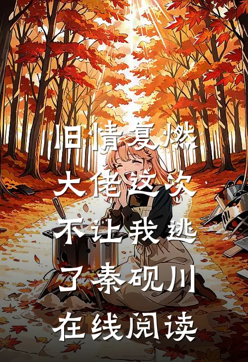 旧情复燃，大佬这次不让我逃了秦砚川在线阅读