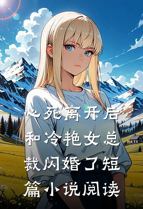 心死离开后，和冷艳女总裁闪婚了短篇小说阅读