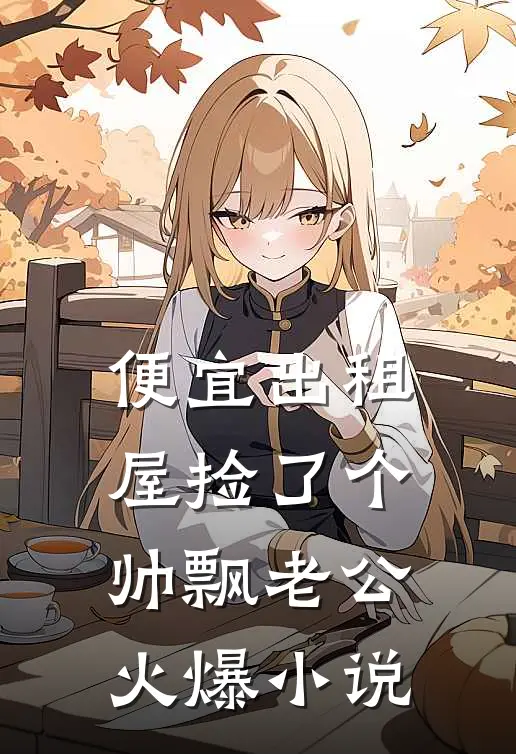 便宜出租屋捡了个帅飘老公火爆小说