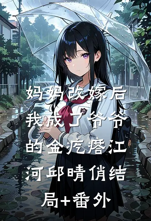 妈妈改嫁后，我成了爷爷的金疙瘩江河邱晴俏结局+番外