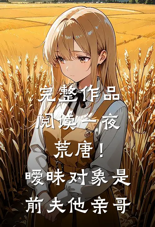 完整作品阅读一夜荒唐！暧昧对象是前夫他亲哥