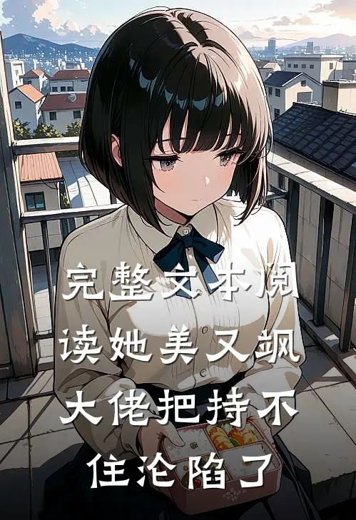 完整文本阅读她美又飒，大佬把持不住沦陷了
