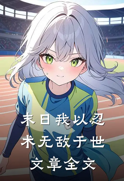 末日我以忍术无敌于世文章全文