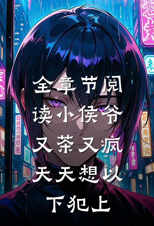 全章节阅读小侯爷又茶又疯，天天想以下犯上