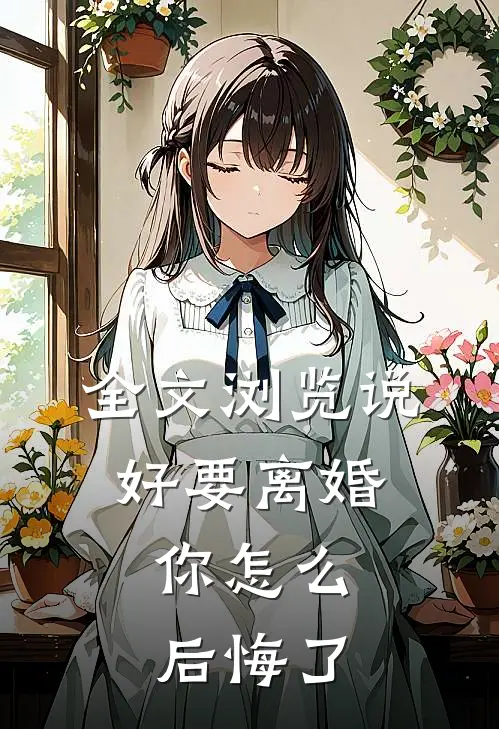 全文浏览说好要离婚，你怎么后悔了