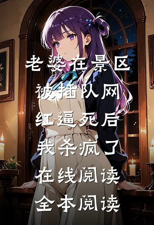 老婆在景区被插队网红逼死后，我杀疯了在线阅读全本阅读