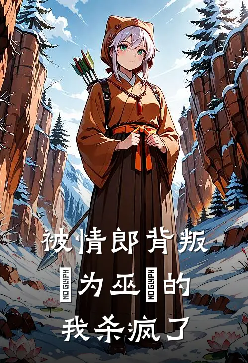 被情郎背叛，⾝为巫⼥的我杀疯了