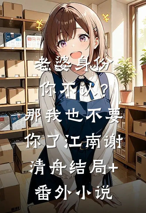 老婆身份你不认？那我也不要你了江南谢清舟结局+番外小说