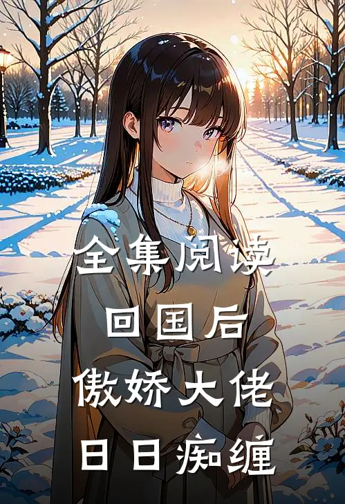 全集阅读回国后，傲娇大佬日日痴缠