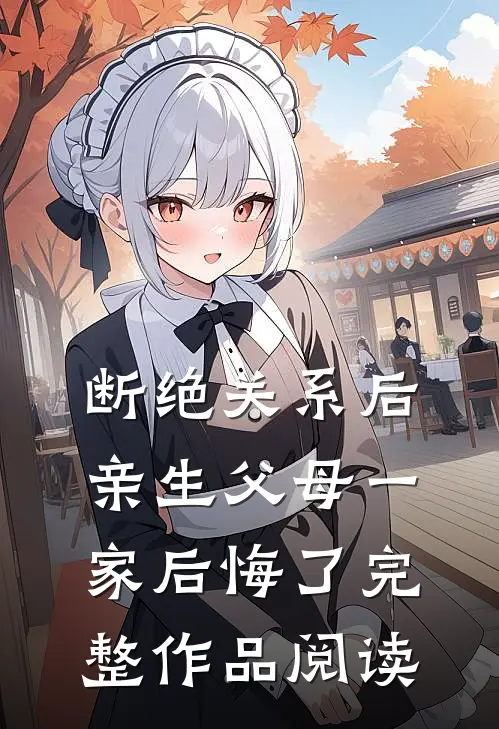 断绝关系后，亲生父母一家后悔了完整作品阅读