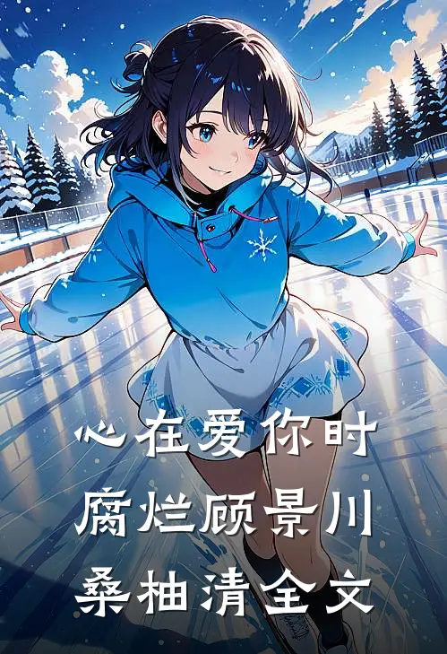 心在爱你时腐烂顾景川桑柚清全文
